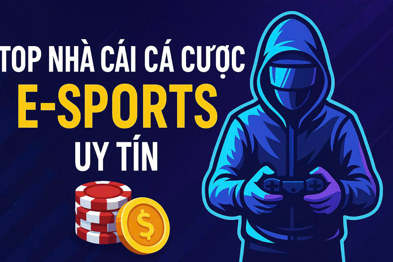 Top Nhà Cái Cá Cược E-sports Uy Tín – Lựa Chọn Tốt Nhất Cho Game Thủ